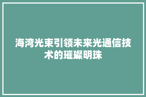 海湾光束引领未来光通信技术的璀璨明珠