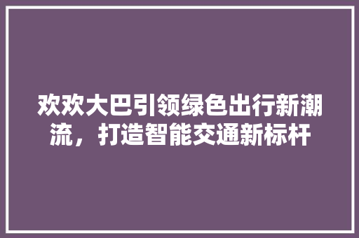 欢欢大巴引领绿色出行新潮流，打造智能交通新标杆