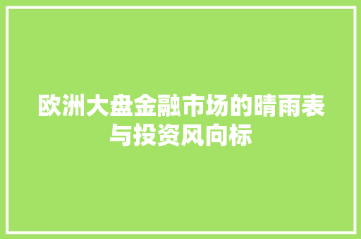 欧洲大盘金融市场的晴雨表与投资风向标