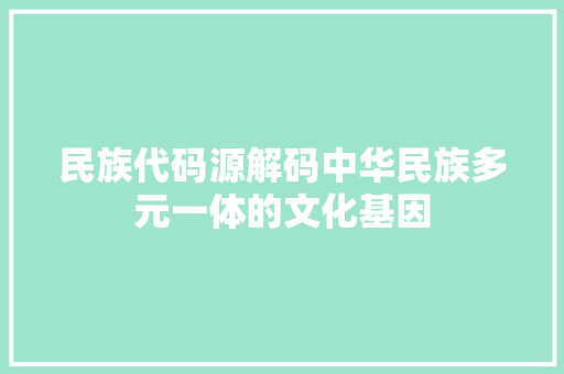 民族代码源解码中华民族多元一体的文化基因
