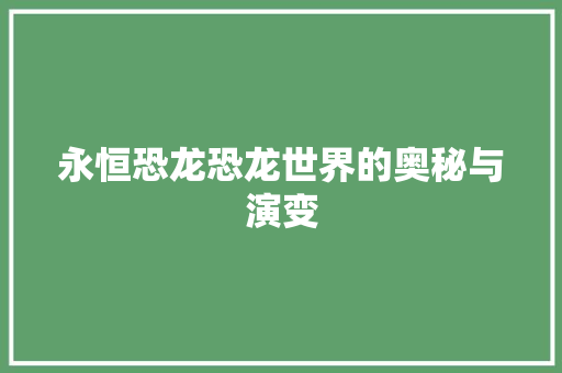 永恒恐龙恐龙世界的奥秘与演变