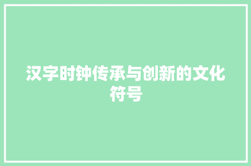 汉字时钟传承与创新的文化符号