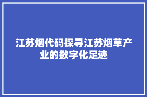 江苏烟代码探寻江苏烟草产业的数字化足迹  第1张