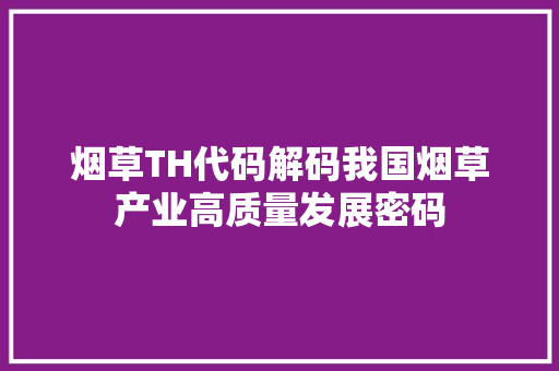 烟草TH代码解码我国烟草产业高质量发展密码