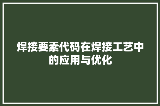 焊接要素代码在焊接工艺中的应用与优化