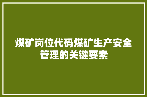 煤矿岗位代码煤矿生产安全管理的关键要素