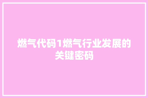 燃气代码1燃气行业发展的关键密码