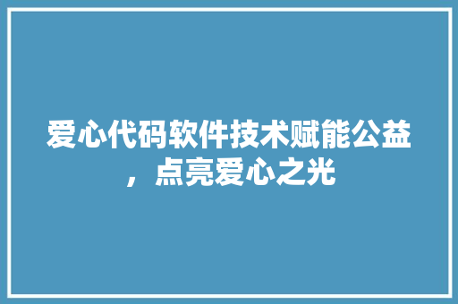 爱心代码软件技术赋能公益，点亮爱心之光