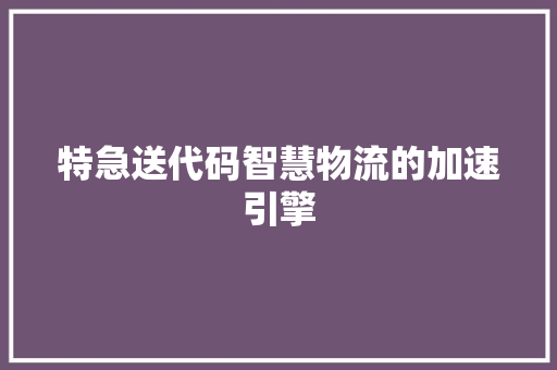 特急送代码智慧物流的加速引擎