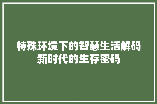 特殊环境下的智慧生活解码新时代的生存密码