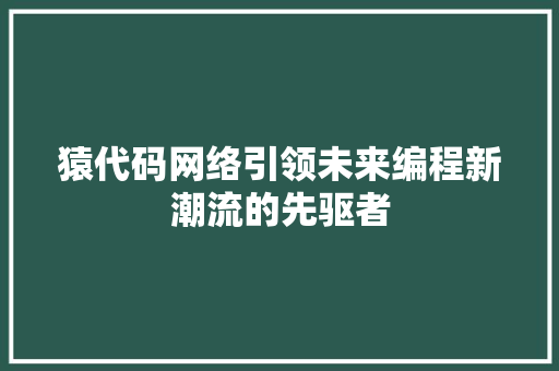 猿代码网络引领未来编程新潮流的先驱者