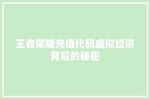 王者荣耀充值代码虚拟经济背后的秘密