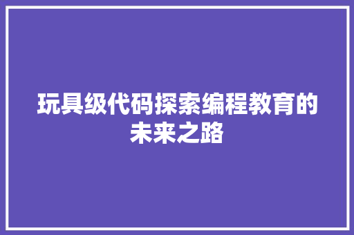 玩具级代码探索编程教育的未来之路
