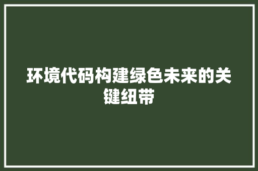 环境代码构建绿色未来的关键纽带