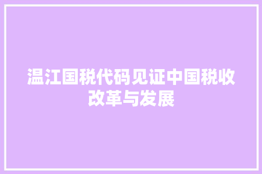 温江国税代码见证中国税收改革与发展