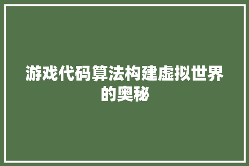 游戏代码算法构建虚拟世界的奥秘