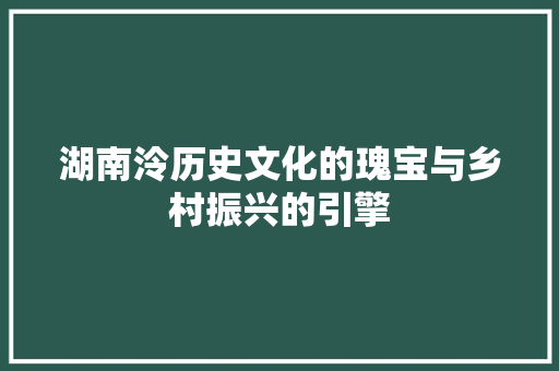 湖南泠历史文化的瑰宝与乡村振兴的引擎