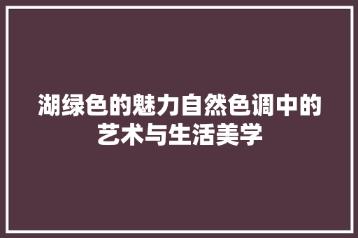 湖绿色的魅力自然色调中的艺术与生活美学