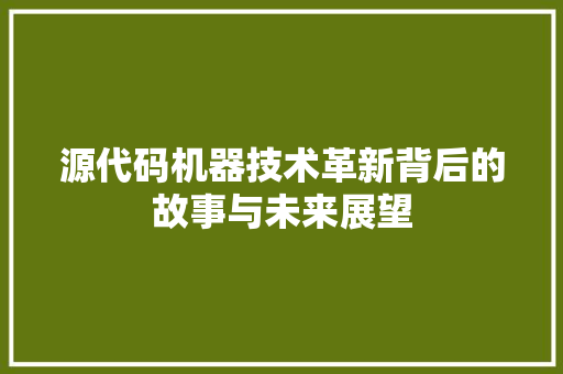 源代码机器技术革新背后的故事与未来展望
