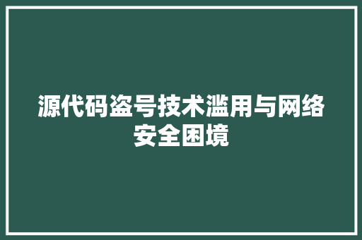 源代码盗号技术滥用与网络安全困境