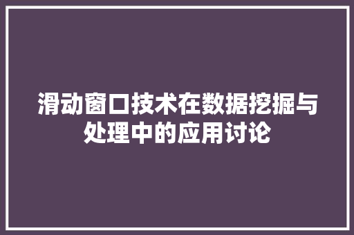 滑动窗口技术在数据挖掘与处理中的应用讨论