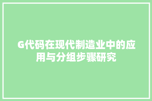 G代码在现代制造业中的应用与分组步骤研究