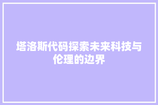 塔洛斯代码探索未来科技与伦理的边界