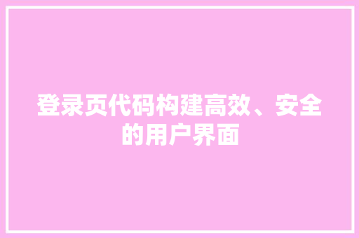 登录页代码构建高效、安全的用户界面