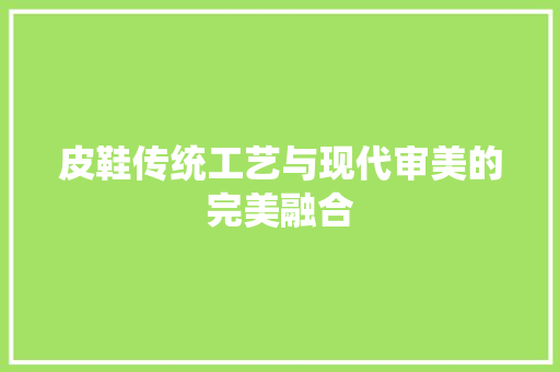皮鞋传统工艺与现代审美的完美融合