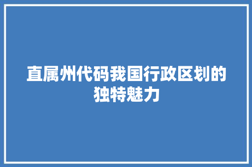 直属州代码我国行政区划的独特魅力