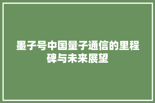 墨子号中国量子通信的里程碑与未来展望