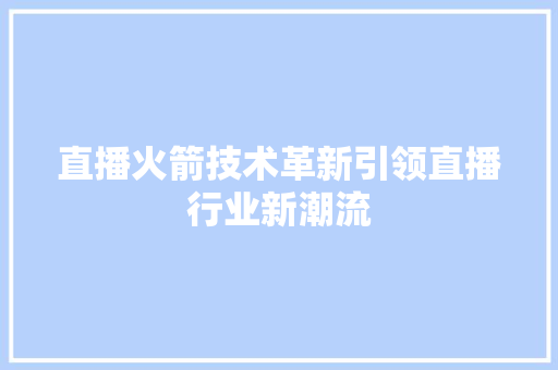 直播火箭技术革新引领直播行业新潮流
