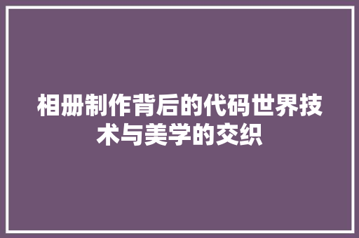 相册制作背后的代码世界技术与美学的交织