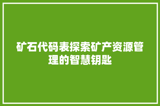 矿石代码表探索矿产资源管理的智慧钥匙
