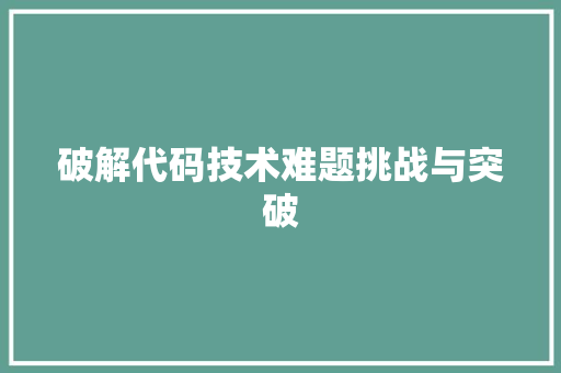 破解代码技术难题挑战与突破