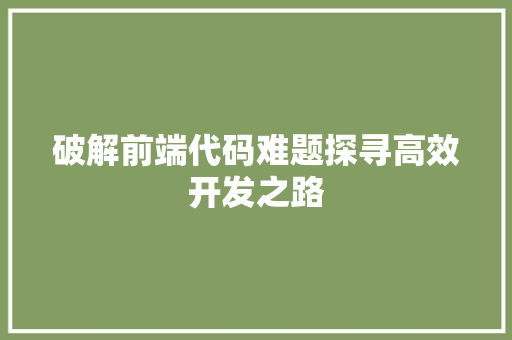 破解前端代码难题探寻高效开发之路