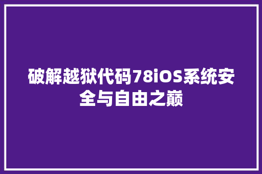 破解越狱代码78iOS系统安全与自由之巅