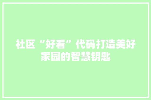 社区“好看”代码打造美好家园的智慧钥匙