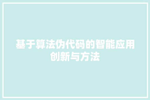 基于算法伪代码的智能应用创新与方法