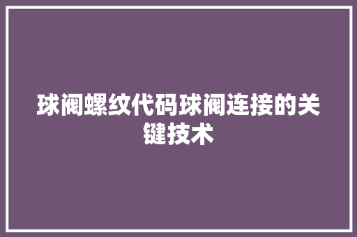 球阀螺纹代码球阀连接的关键技术