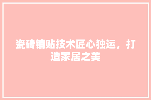 瓷砖铺贴技术匠心独运，打造家居之美
