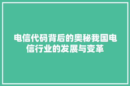 电信代码背后的奥秘我国电信行业的发展与变革