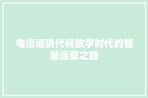 电信返销代码数字时代的智慧运营之路