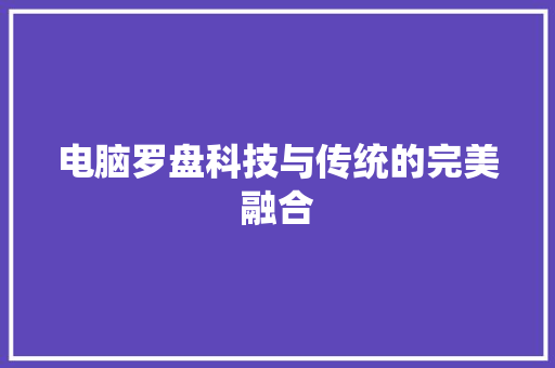 电脑罗盘科技与传统的完美融合