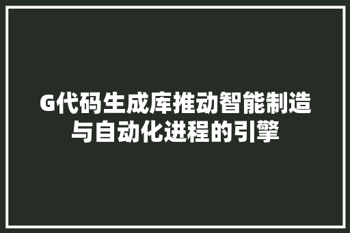 G代码生成库推动智能制造与自动化进程的引擎