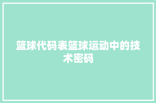 篮球代码表篮球运动中的技术密码