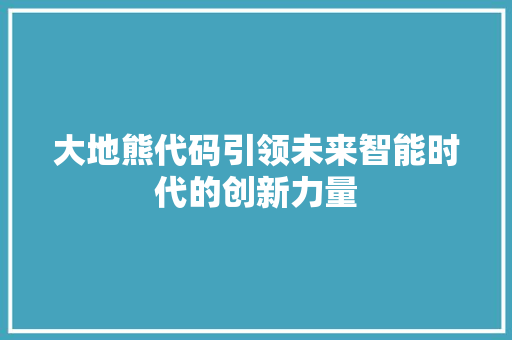 大地熊代码引领未来智能时代的创新力量