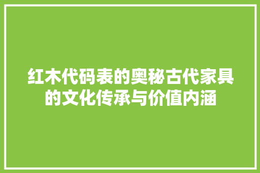 红木代码表的奥秘古代家具的文化传承与价值内涵