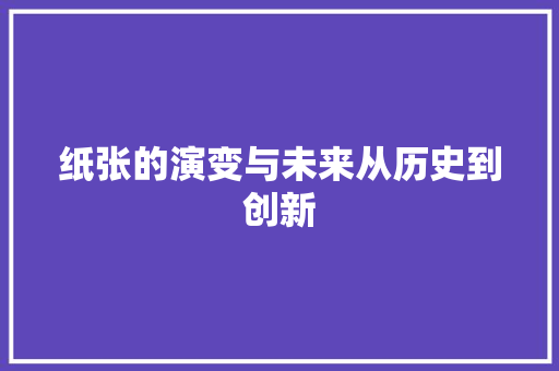 纸张的演变与未来从历史到创新