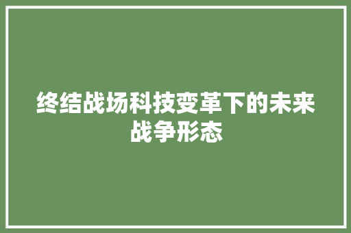 终结战场科技变革下的未来战争形态  第1张